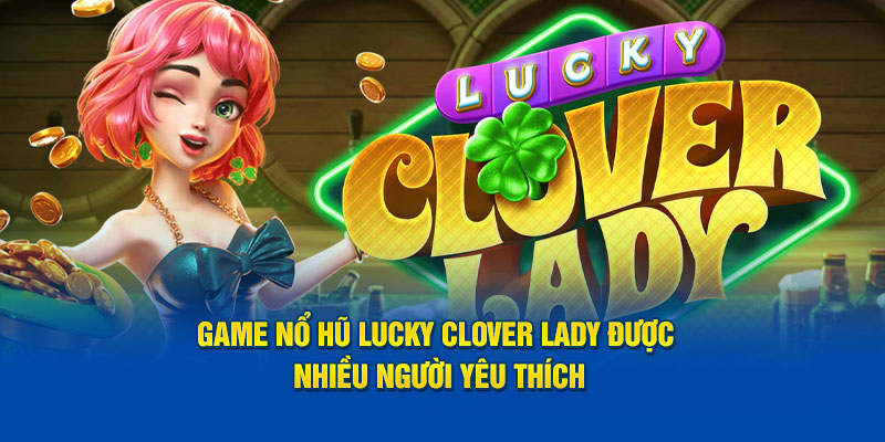 game-no-hu-lucky-clover-lady-duoc-nhieu-nguoi-yeu-thich