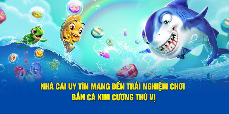 Nhà cái uy tín mang đến giây phút chơi bắn cá kim cương thú vị